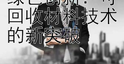 绿色创新：可回收材料技术的新突破