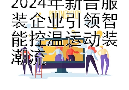 2024年新晋服装企业引领智能控温运动装潮流