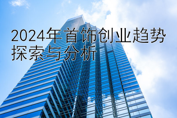 2024年首饰创业趋势探索与分析