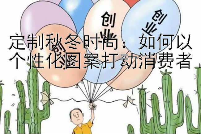 定制秋冬时尚：如何以个性化图案打动消费者