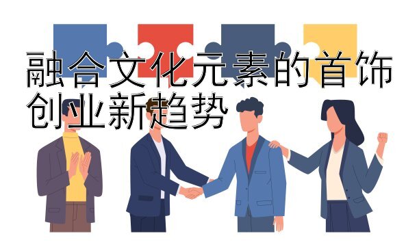 融合文化元素的首饰创业新趋势