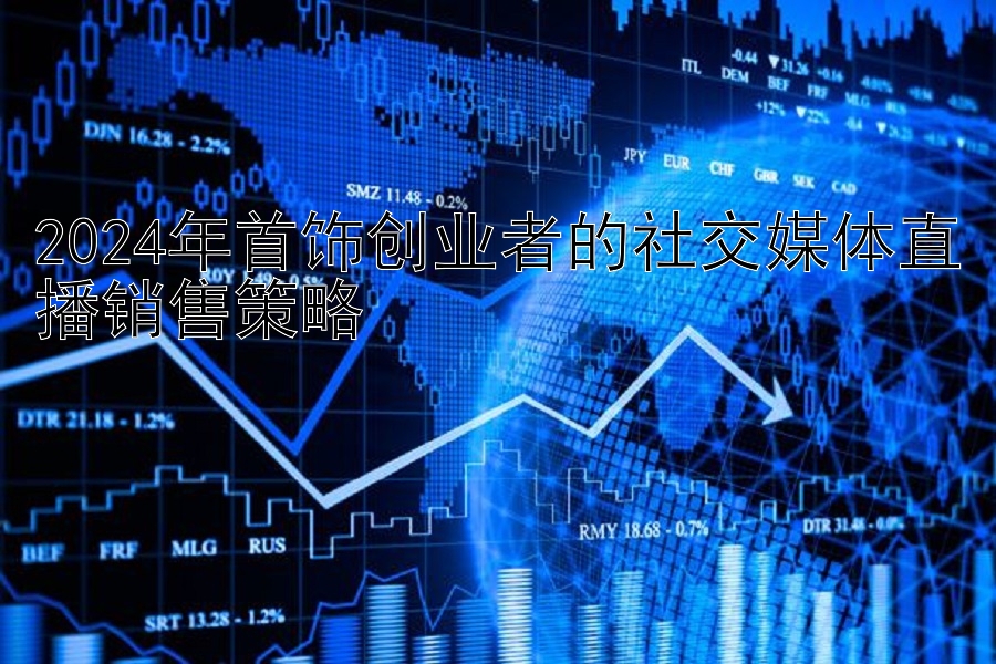 2024年首饰创业者的社交媒体直播销售策略