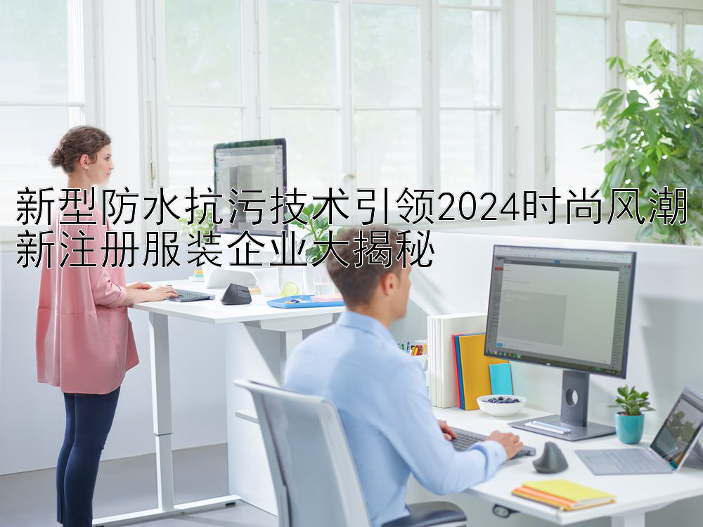 新型防水抗污技术引领2024时尚风潮新注册服装企业大揭秘