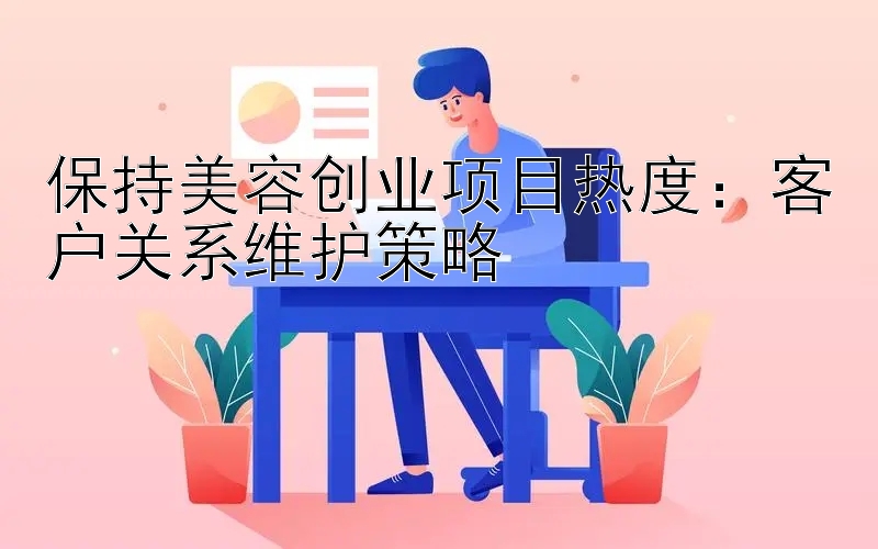 保持美容创业项目热度：客户关系维护策略