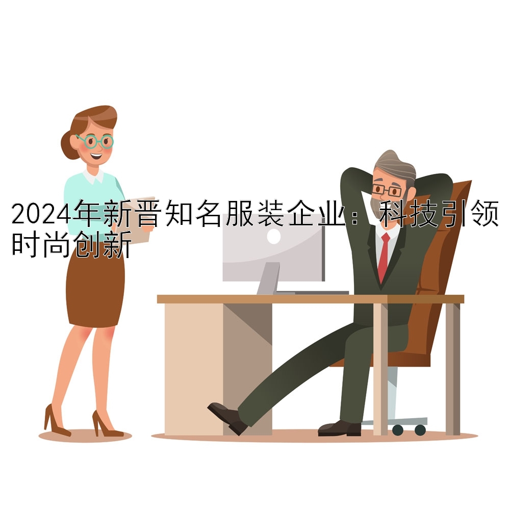 2024年新晋知名服装企业：科技引领时尚创新