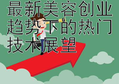 最新美容创业趋势下的热门技术展望