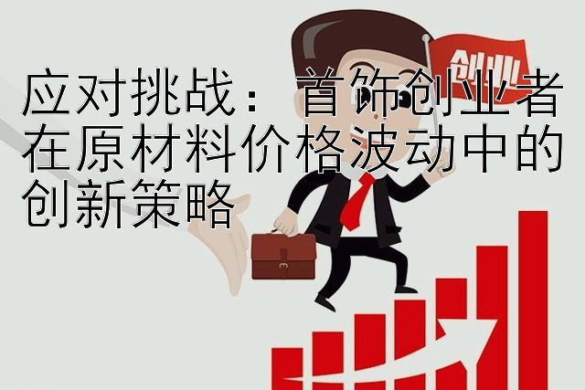 应对挑战：首饰创业者在原材料价格波动中的创新策略