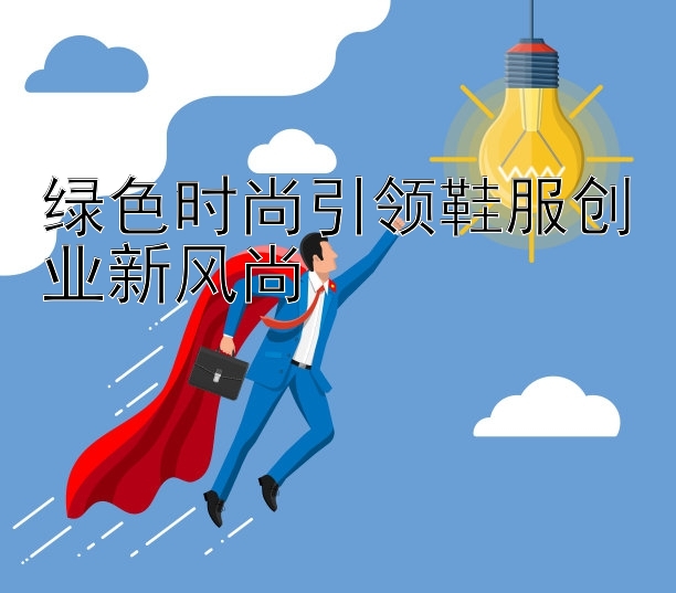 绿色时尚引领鞋服创业新风尚