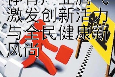 体育产业腾飞激发创新活力与全民健康新风尚