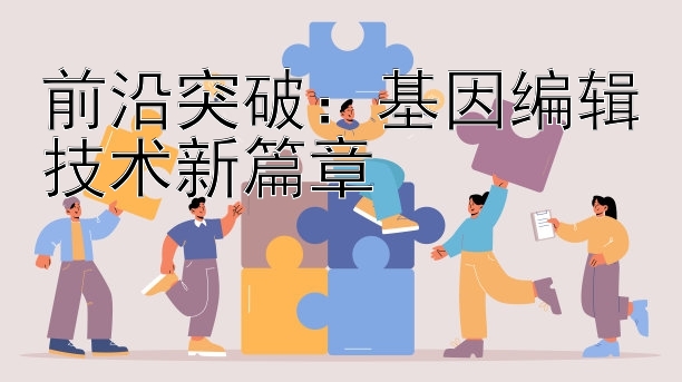 前沿突破：基因编辑技术新篇章