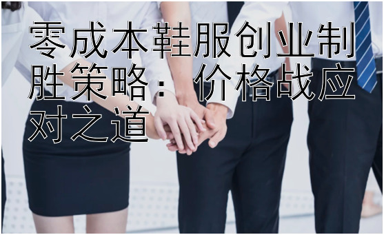 零成本鞋服创业制胜策略：价格战应对之道