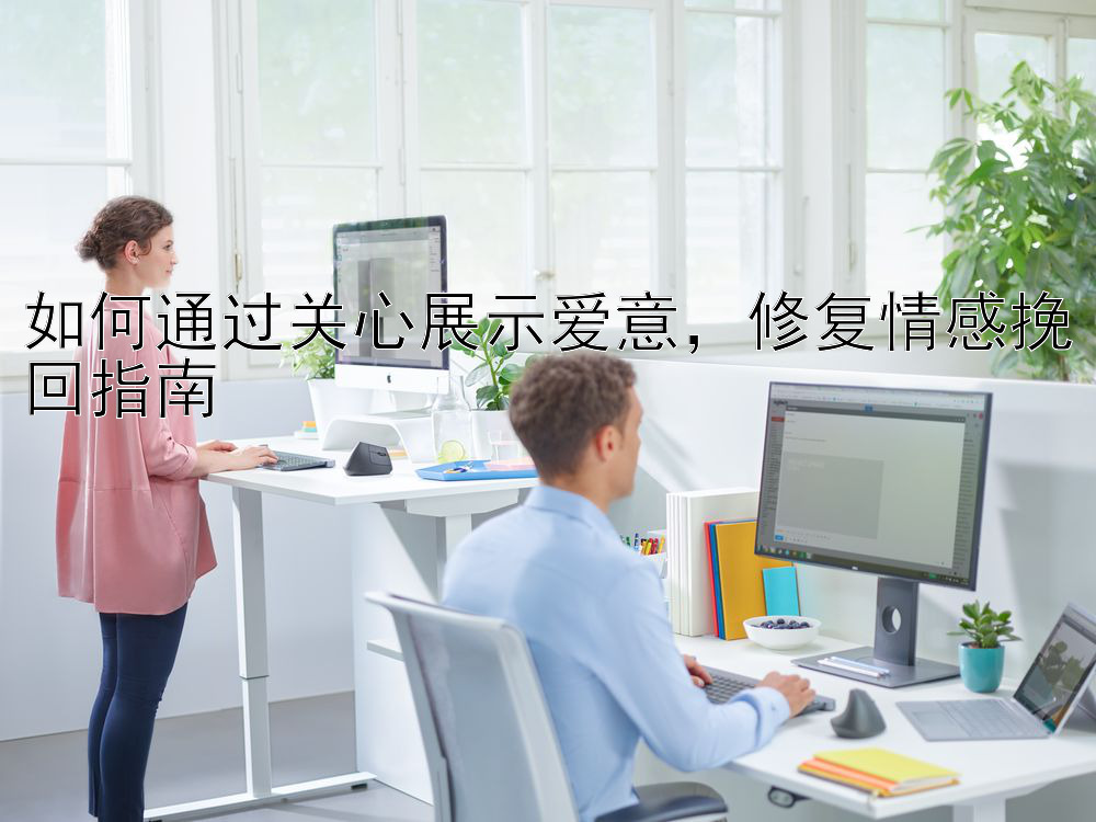 如何通过关心展示爱意，修复情感挽回指南