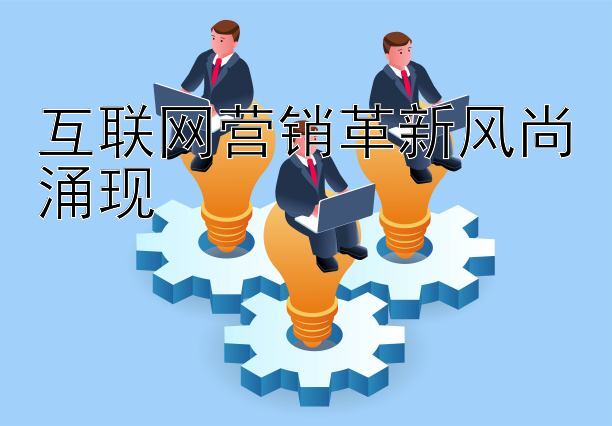 互联网营销革新风尚涌现