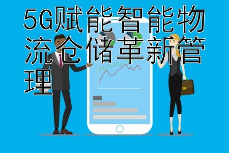 5G赋能智能物流仓储革新管理