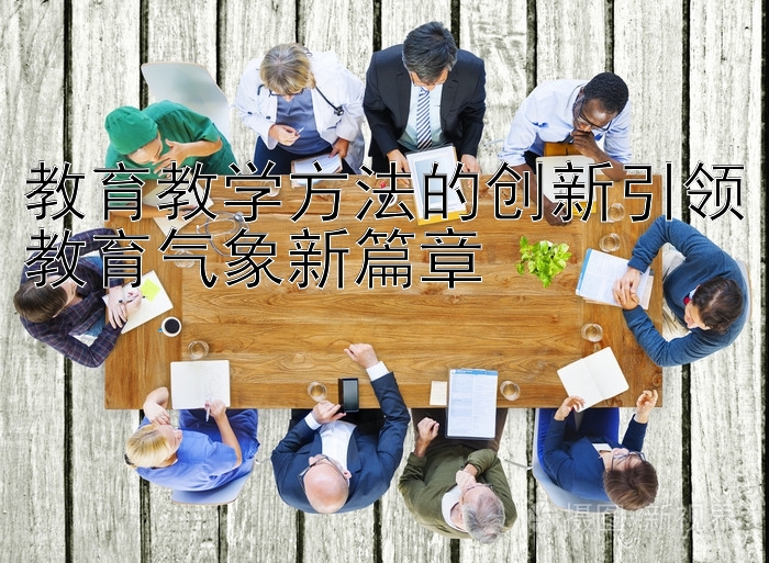 教育教学方法的创新引领教育气象新篇章