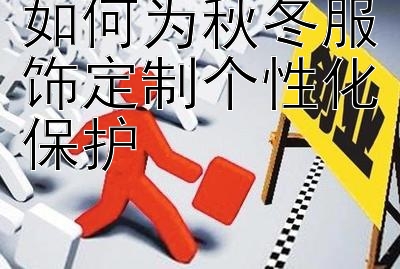 如何为秋冬服饰定制个性化保护