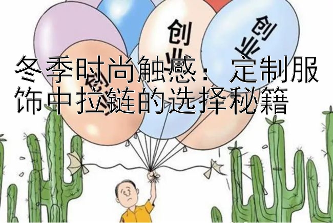 冬季时尚触感：定制服饰中拉链的选择秘籍