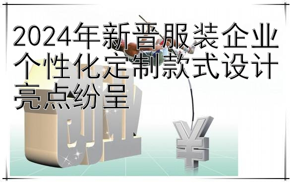 2024年新晋服装企业个性化定制款式设计亮点纷呈