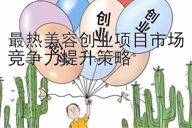 最热美容创业项目市场竞争力提升策略