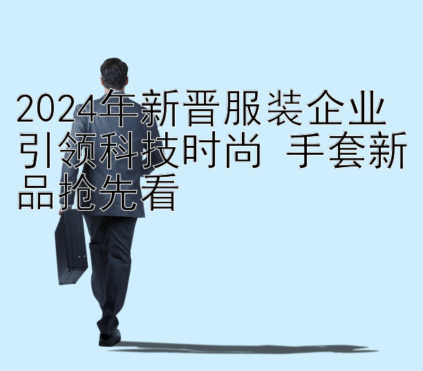 2024年新晋服装企业引领科技时尚 手套新品抢先看