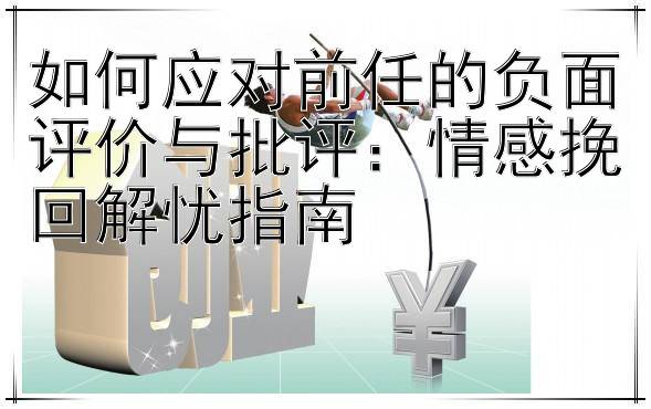 如何应对前任的负面评价与批评：情感挽回解忧指南