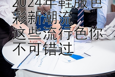 2024年鞋服色彩新潮流  
这些流行色你不可错过