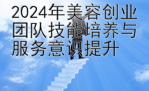 2024年美容创业团队技能培养与服务意识提升