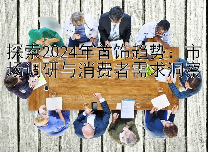 探索2024年首饰趋势：市场调研与消费者需求洞察