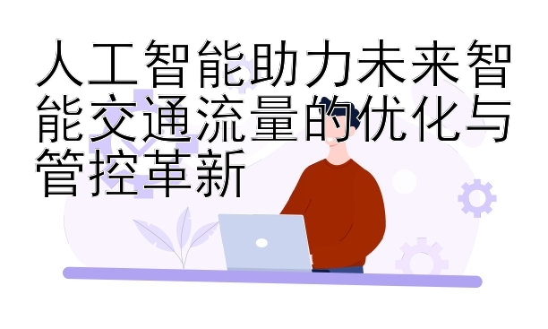 人工智能助力未来智能交通流量的优化与管控革新