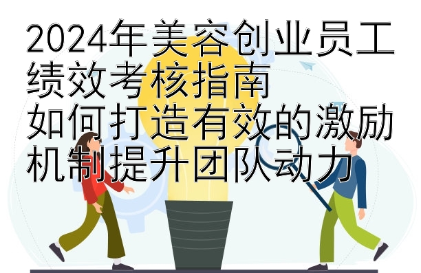 2024年美容创业员工绩效考核指南  
如何打造有效的激励机制提升团队动力