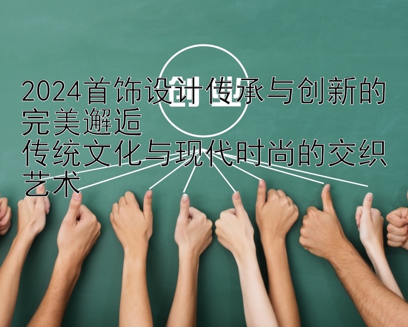 2024首饰设计传承与创新的完美邂逅  
传统文化与现代时尚的交织艺术