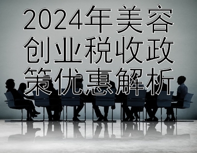 2024年美容创业税收政策优惠解析