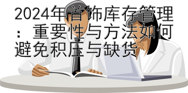 2024年首饰库存管理：重要性与方法如何避免积压与缺货