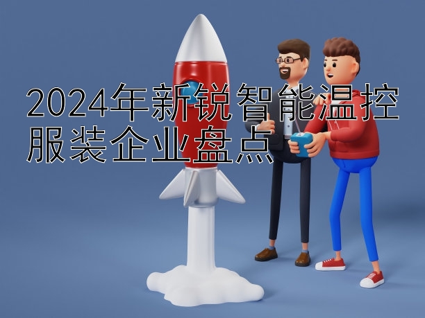 2024年新锐智能温控服装企业盘点