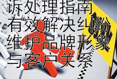 2024年客户投诉处理指南 有效解决纠纷维护品牌形象与客户关系