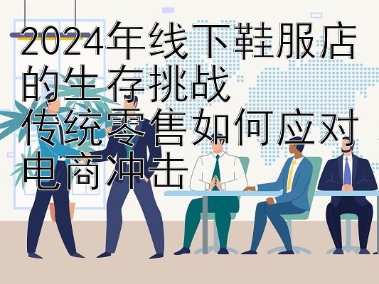 2024年线下鞋服店的生存挑战  
传统零售如何应对电商冲击