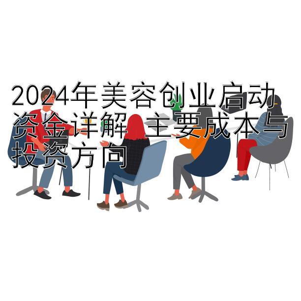 2024年美容创业启动资金详解 主要成本与投资方向