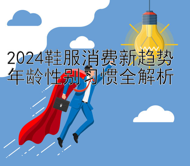 2024鞋服消费新趋势 年龄性别习惯全解析