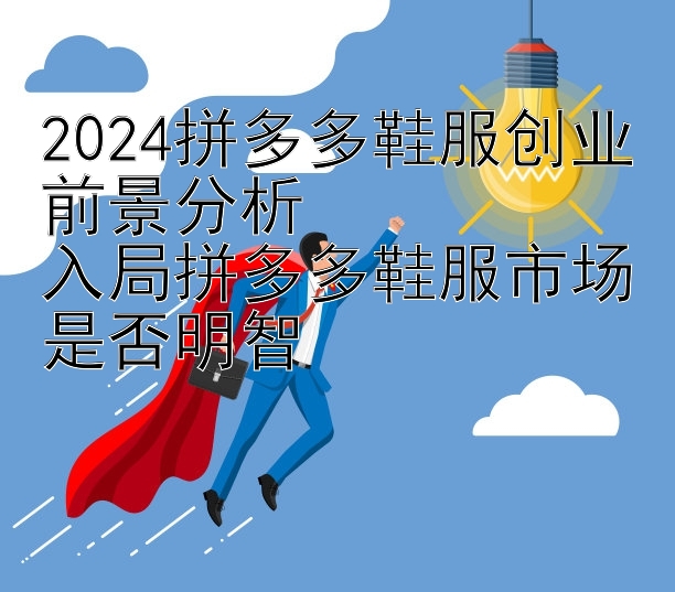 2024拼多多鞋服创业前景分析  
入局拼多多鞋服市场是否明智