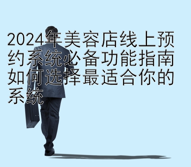 2024年美容店线上预约系统必备功能指南 如何选择最适合你的系统