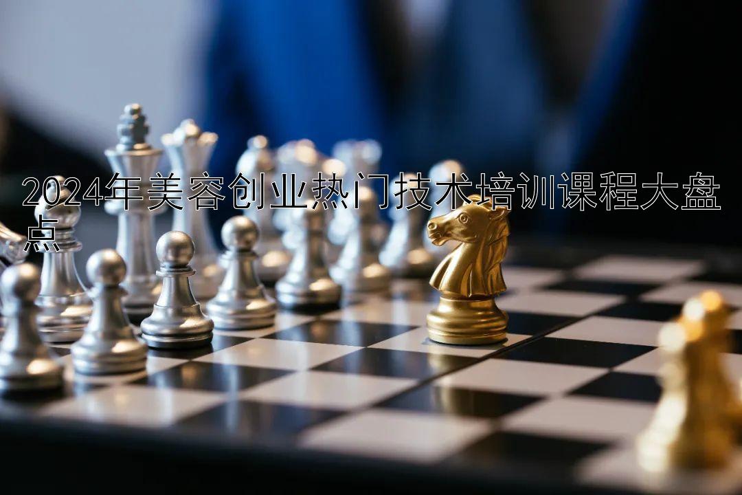 2024年美容创业热门技术培训课程大盘点