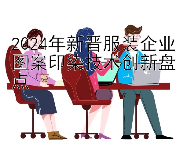 2024年新晋服装企业图案印染技术创新盘点