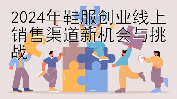 2024年鞋服创业线上销售渠道新机会与挑战