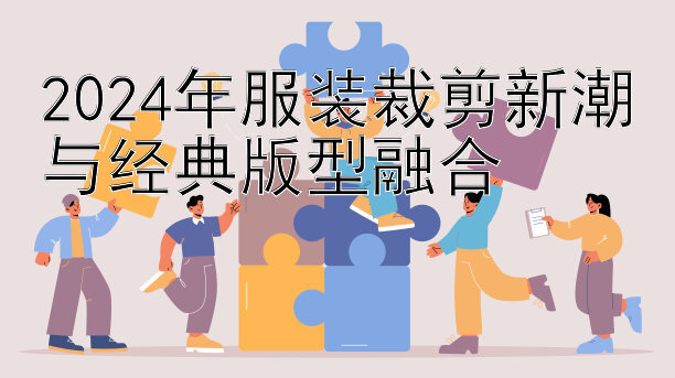 2024年服装裁剪新潮与经典版型融合