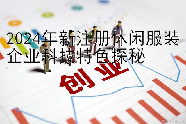 2024年新注册休闲服装企业科技特色探秘