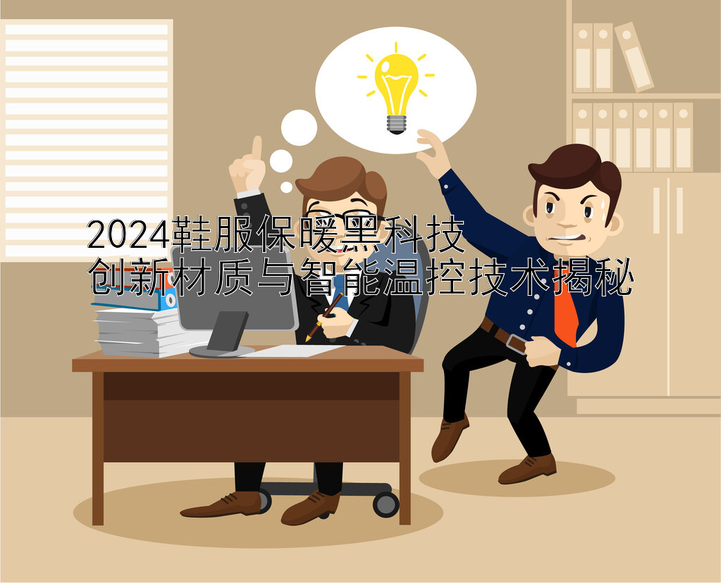 2024鞋服保暖黑科技  
创新材质与智能温控技术揭秘