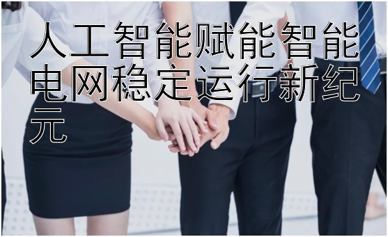 人工智能赋能智能电网稳定运行新纪元