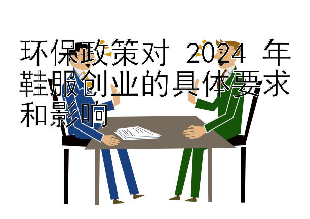 环保政策对 2024 年鞋服创业的具体要求和影响