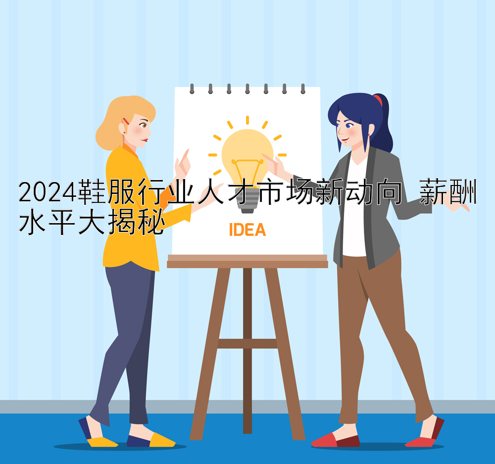 2024鞋服行业人才市场新动向 薪酬水平大揭秘