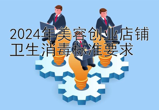 2024年美容创业店铺卫生消毒标准要求